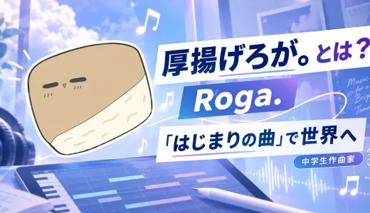 【2026年最新】厚揚げろが。とは？「はじまりの曲」で話題の中学生作曲家Roga.を紹介
