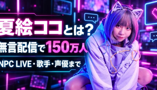 【2026年最新】夏絵ココとは？無言配信・NPC LIVE・TikTok150万人・歌手・声優まで徹底解説