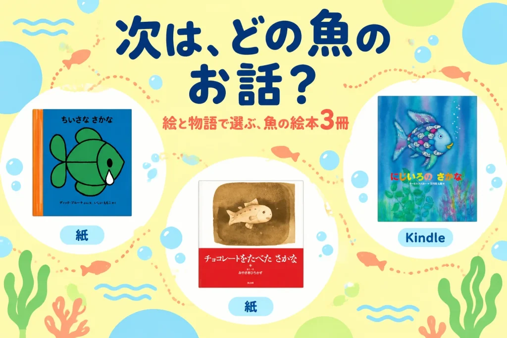 次は、どの魚のお話?:ちいさな さかな|ディック・ブルーナ/いしいももこ訳・福音館書店(紙)、チョコレートをたべた さかな|みやざきひろかず・BL出版(紙)、にじいろのさかな|マーカス・フィスター/谷川俊太郎訳・講談社(Kindle)
