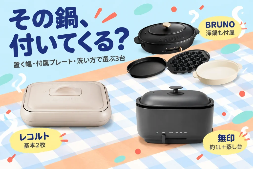 その鍋、付いてくる？：récolte ホットプレート RHP-1(W) クリームホワイト（基本2枚プレート）、BRUNO オーバルホットプレート BOE053-BK ブラック（3種プレート）、無印良品 深型ホットプレート MJ-HPFK2 黒