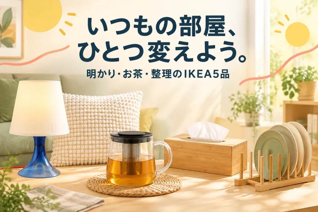 IKEAで、いつもの部屋に小さな変化｜明かり・お茶・整理の5品の紹介イメージ